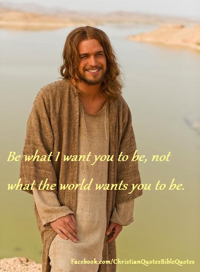 Be what the Lord wants you to be, not what the world wants you to be.